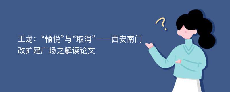 王龙：“愉悦”与“取消”——西安南门改扩建广场之解读论文