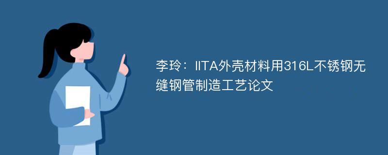 李玲：IITA外壳材料用316L不锈钢无缝钢管制造工艺论文