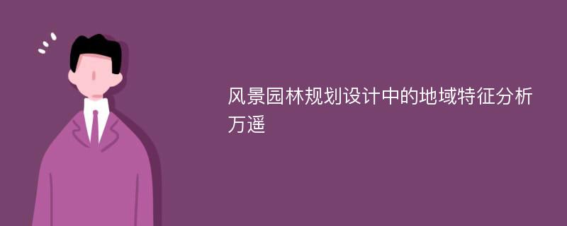 风景园林规划设计中的地域特征分析万遥