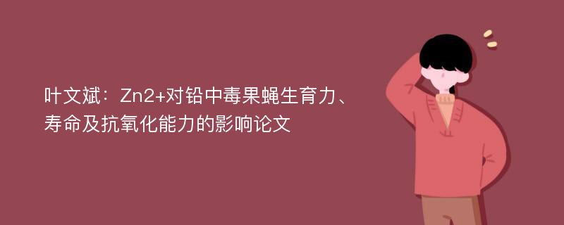 叶文斌：Zn2+对铅中毒果蝇生育力、寿命及抗氧化能力的影响论文