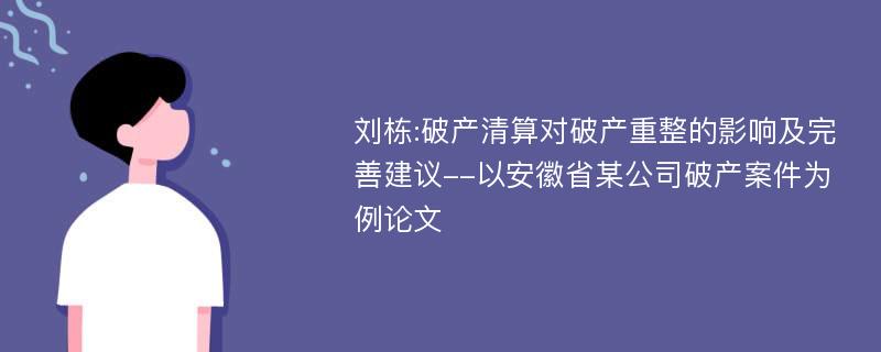刘栋:破产清算对破产重整的影响及完善建议--以安徽省某公司破产案件为例论文