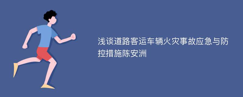 浅谈道路客运车辆火灾事故应急与防控措施陈安洲