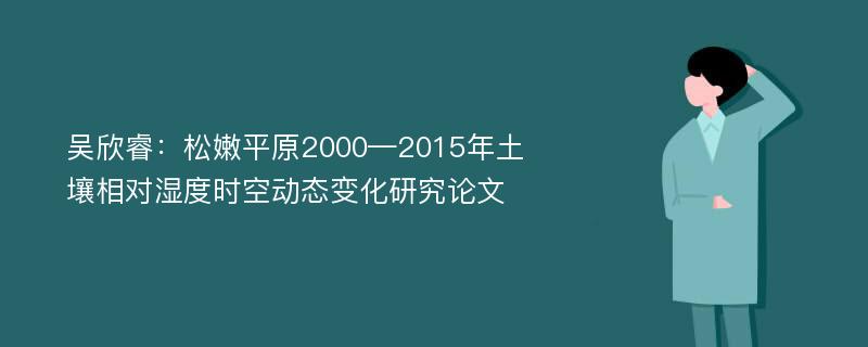 吴欣睿：松嫩平原2000—2015年土壤相对湿度时空动态变化研究论文