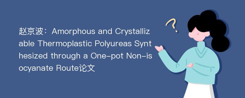 赵京波：Amorphous and Crystallizable Thermoplastic Polyureas Synthesized through a One-pot Non-isocyanate Route论文