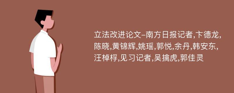 立法改进论文-南方日报记者,卞德龙,陈晓,黄锦辉,姚瑶,郭悦,余丹,韩安东,汪棹桴,见习记者,吴擒虎,郭佳灵