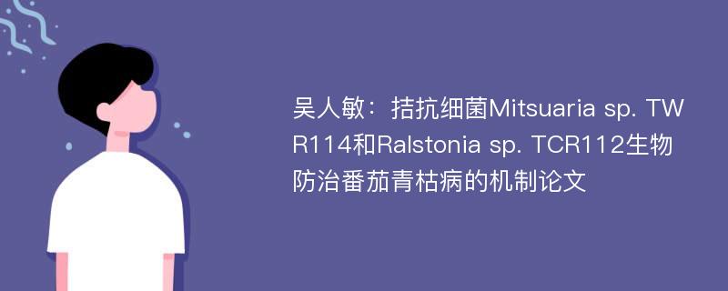 吴人敏：拮抗细菌Mitsuaria sp. TWR114和Ralstonia sp. TCR112生物防治番茄青枯病的机制论文