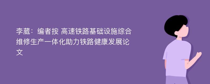 李葳：编者按 高速铁路基础设施综合维修生产一体化助力铁路健康发展论文