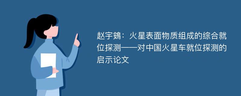 赵宇鴳：火星表面物质组成的综合就位探测——对中国火星车就位探测的启示论文