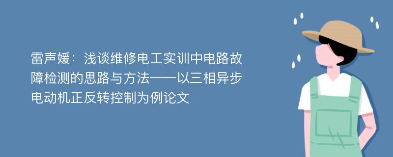 雷声媛：浅谈维修电工实训中电路故障检测的思路与方法——以三相异步电动机正反转控制为例论文