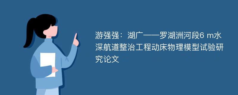 游强强：湖广——罗湖洲河段6 m水深航道整治工程动床物理模型试验研究论文