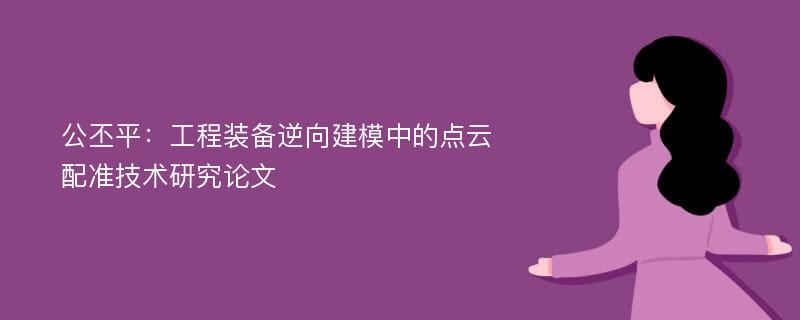 公丕平：工程装备逆向建模中的点云配准技术研究论文