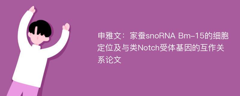 申雅文：家蚕snoRNA Bm-15的细胞定位及与类Notch受体基因的互作关系论文