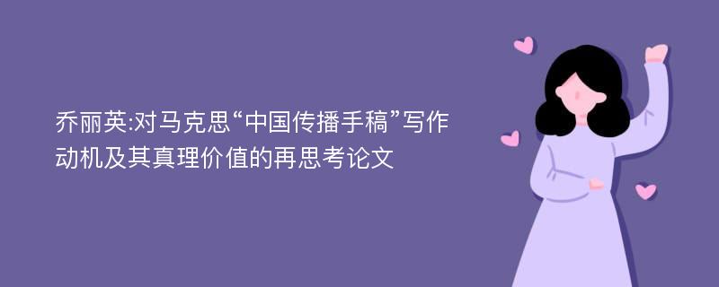 乔丽英:对马克思“中国传播手稿”写作动机及其真理价值的再思考论文