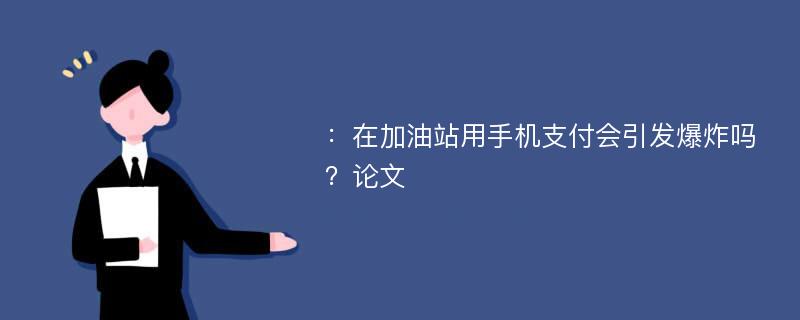 ：在加油站用手机支付会引发爆炸吗？论文