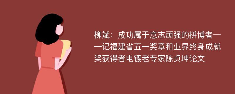 柳斌：成功属于意志顽强的拼博者——记福建省五一奖章和业界终身成就奖获得者电镀老专家陈贞坤论文