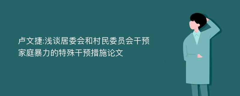 卢文捷:浅谈居委会和村民委员会干预家庭暴力的特殊干预措施论文