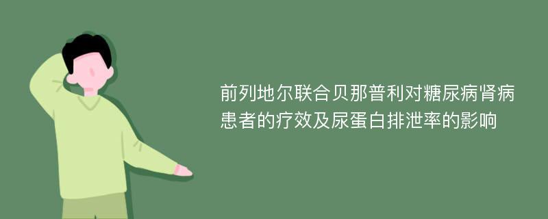 前列地尔联合贝那普利对糖尿病肾病患者的疗效及尿蛋白排泄率的影响