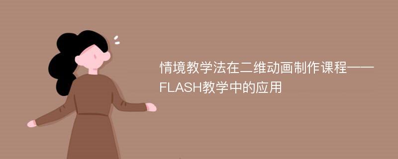 情境教学法在二维动画制作课程——FLASH教学中的应用