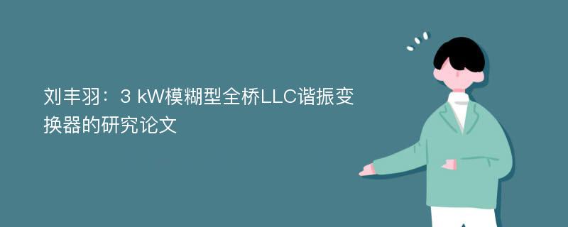 刘丰羽：3 kW模糊型全桥LLC谐振变换器的研究论文