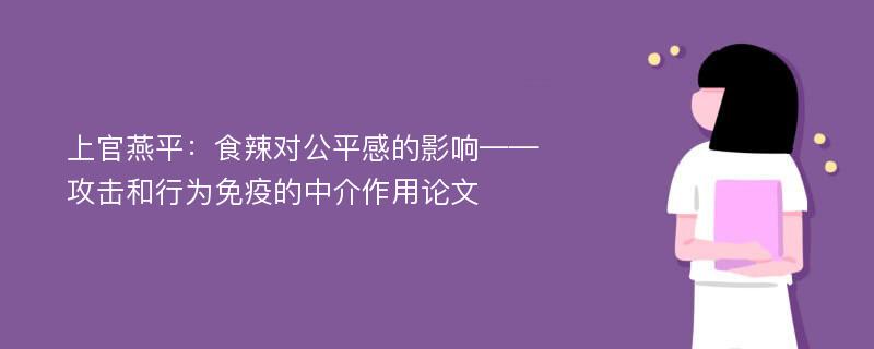 上官燕平：食辣对公平感的影响——攻击和行为免疫的中介作用论文