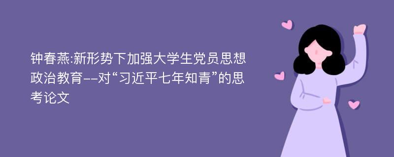 钟春燕:新形势下加强大学生党员思想政治教育--对“习近平七年知青”的思考论文