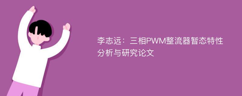 李志远：三相PWM整流器暂态特性分析与研究论文