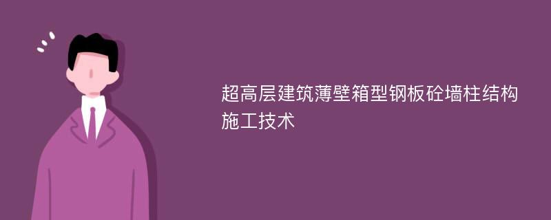 超高层建筑薄壁箱型钢板砼墙柱结构施工技术