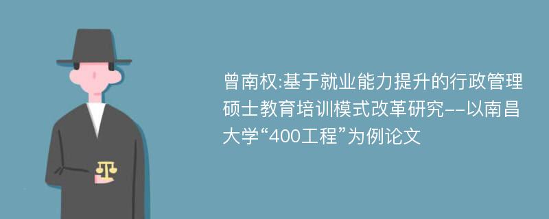 曾南权:基于就业能力提升的行政管理硕士教育培训模式改革研究--以南昌大学“400工程”为例论文