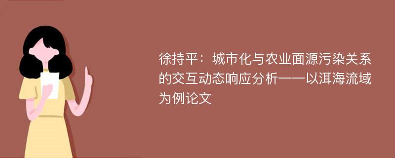 徐持平：城市化与农业面源污染关系的交互动态响应分析——以洱海流域为例论文