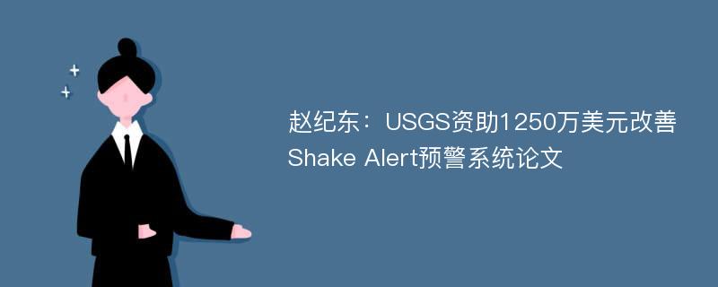 赵纪东：USGS资助1250万美元改善Shake Alert预警系统论文