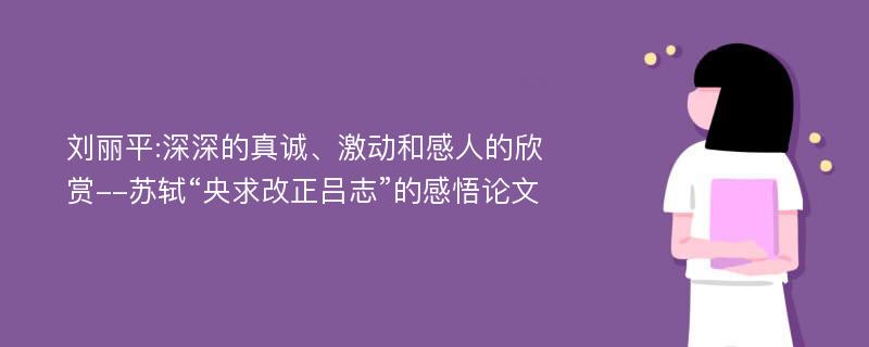 刘丽平:深深的真诚、激动和感人的欣赏--苏轼“央求改正吕志”的感悟论文