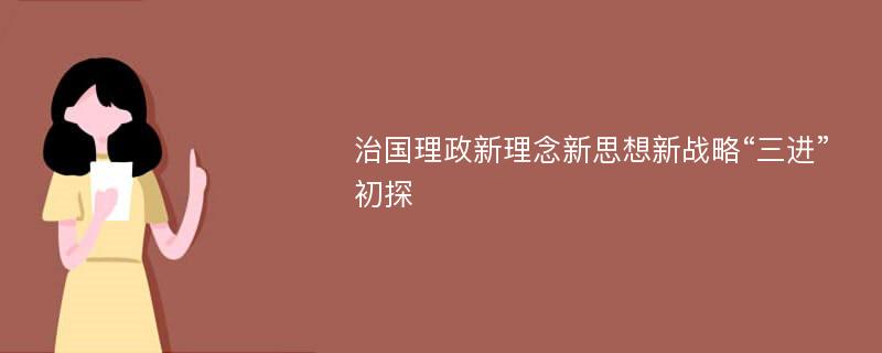 治国理政新理念新思想新战略“三进”初探