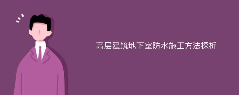 高层建筑地下室防水施工方法探析