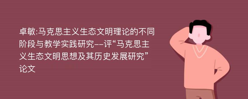 卓敏:马克思主义生态文明理论的不同阶段与教学实践研究--评“马克思主义生态文明思想及其历史发展研究”论文