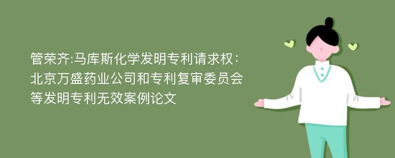 管荣齐:马库斯化学发明专利请求权：北京万盛药业公司和专利复审委员会等发明专利无效案例论文