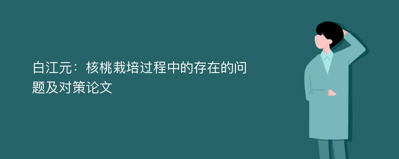 白江元：核桃栽培过程中的存在的问题及对策论文