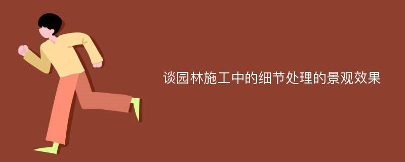 谈园林施工中的细节处理的景观效果