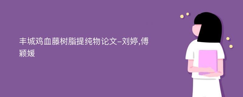 丰城鸡血藤树脂提纯物论文-刘婷,傅颖媛