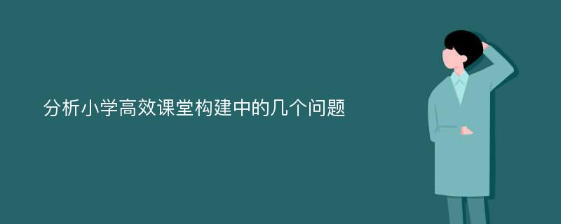 分析小学高效课堂构建中的几个问题