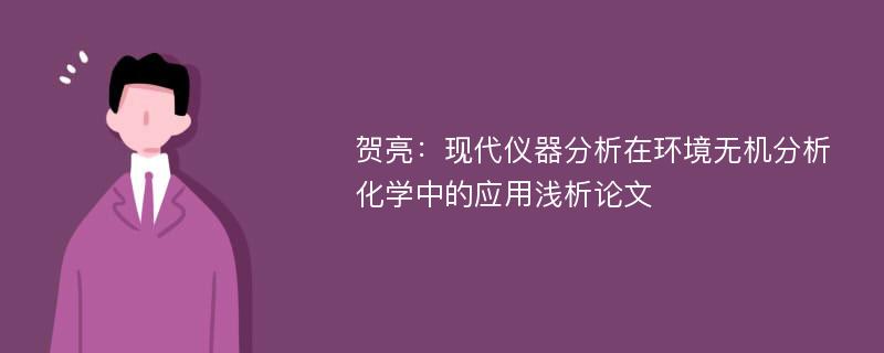 贺亮：现代仪器分析在环境无机分析化学中的应用浅析论文