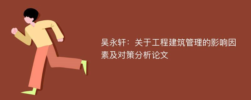 吴永轩：关于工程建筑管理的影响因素及对策分析论文