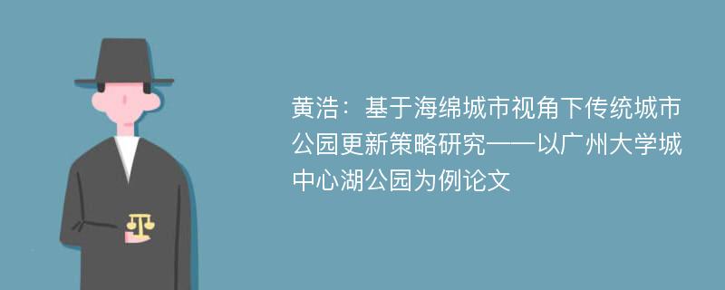 黄浩：基于海绵城市视角下传统城市公园更新策略研究——以广州大学城中心湖公园为例论文