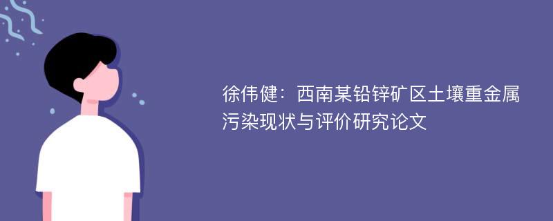 徐伟健：西南某铅锌矿区土壤重金属污染现状与评价研究论文