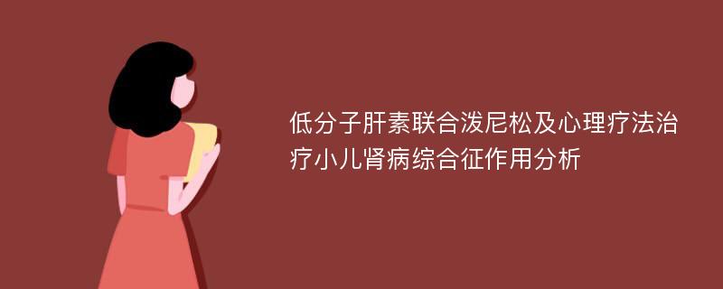 低分子肝素联合泼尼松及心理疗法治疗小儿肾病综合征作用分析