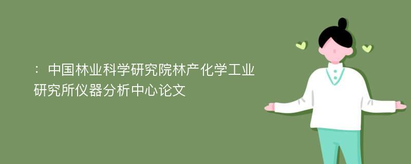 ：中国林业科学研究院林产化学工业研究所仪器分析中心论文