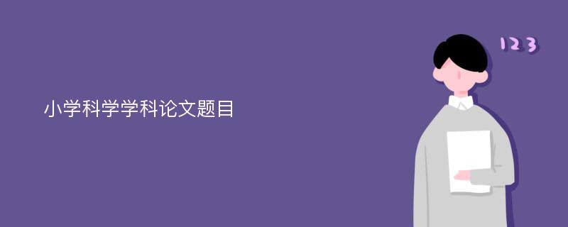 小学科学学科论文题目