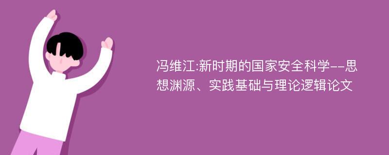 冯维江:新时期的国家安全科学--思想渊源、实践基础与理论逻辑论文