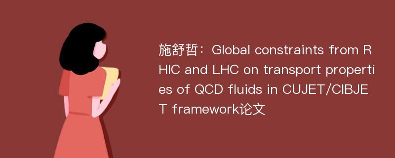 施舒哲：Global constraints from RHIC and LHC on transport properties of QCD fluids in CUJET/CIBJET framework论文