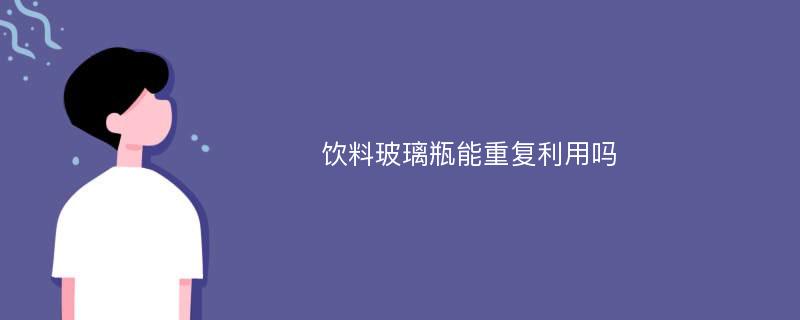 饮料玻璃瓶能重复利用吗