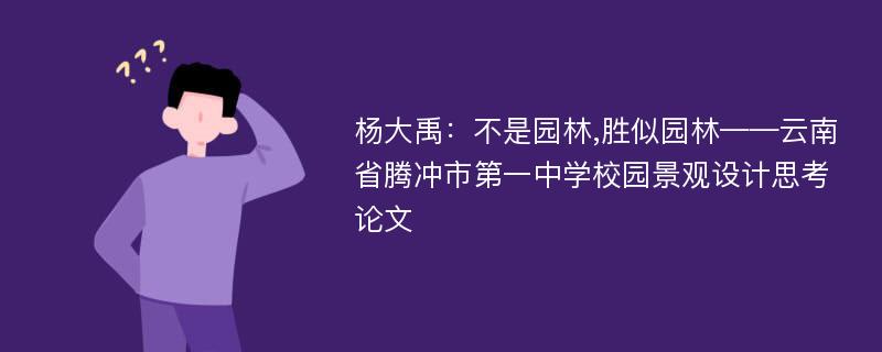 杨大禹：不是园林,胜似园林——云南省腾冲市第一中学校园景观设计思考论文